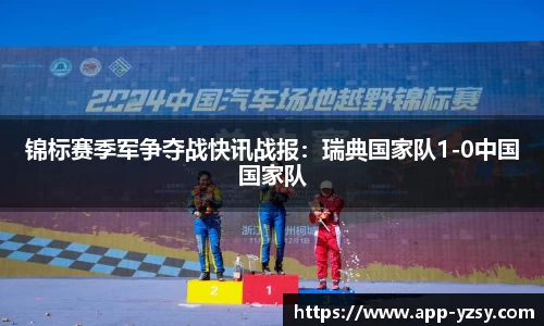 锦标赛季军争夺战快讯战报：瑞典国家队1-0中国国家队